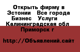 Открыть фирму в Эстонии - Все города Бизнес » Услуги   . Калининградская обл.,Приморск г.